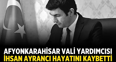 Afyonkarahisar Vali Yardımcısı İhsan Ayrancı Hayatını Kaybetti
