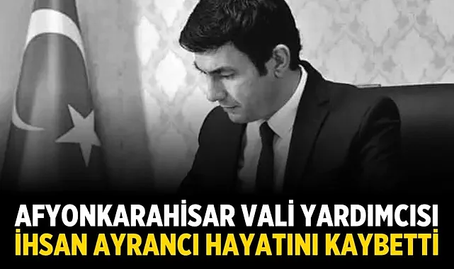 Afyonkarahisar Vali Yardımcısı İhsan Ayrancı Hayatını Kaybetti
