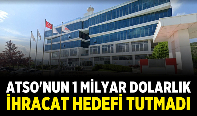 ATSO'nun 1 Milyar Dolarlık İhracat Hedefi Tutmadı