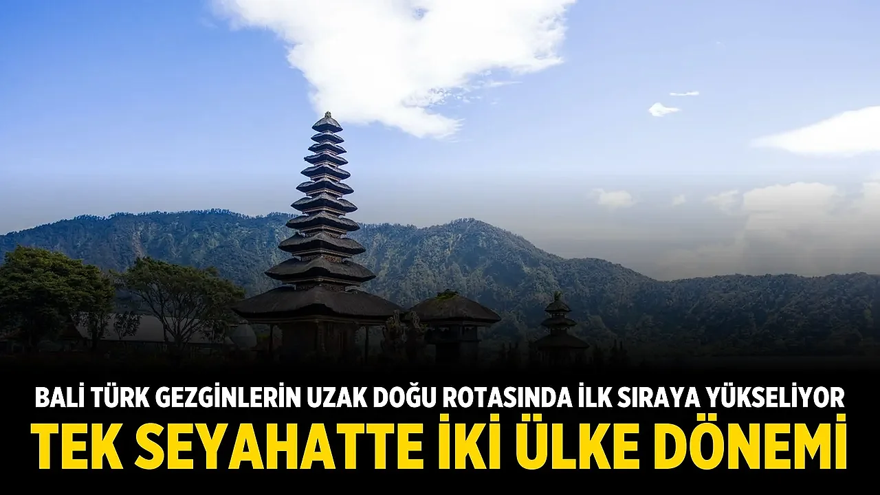 Bali, Türk gezginlerin uzak doğu rotasında ilk sıraya yükseliyor: Tek seyahatte iki ülke dönemi