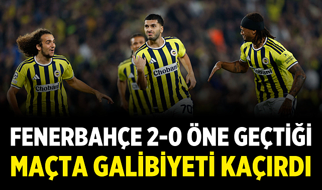 Fenerbahçe 2-0 Öne Geçtiği Maçta Galibiyeti Kaçırdı
