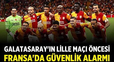 Galatasaray'ın Lille Maçı Öncesi Fransa'da Güvenlik Alarmı