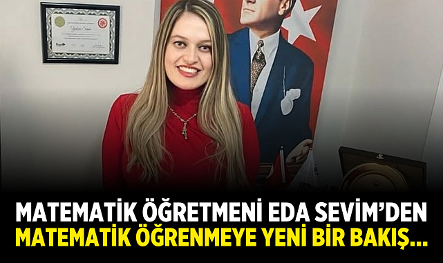 MATEMATİK ÖĞRETMENİ EDA SEVİM’DEN MATEMATİK ÖĞRENMEYE YENİ BİR BAKIŞ…