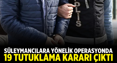 Süleymancılara Yönelik Operasyonda 19 Tutuklama Kararı Çıktı