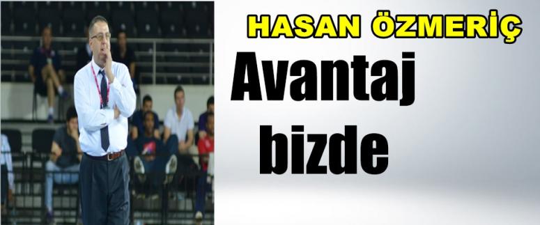HASAN ÖZMERİÇ ; ŞİMDİ AVANTAJ BİZDE !!!