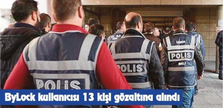 BYLOCK kullanıcısı iddaa edilen 13 kişi gözaltına alındı