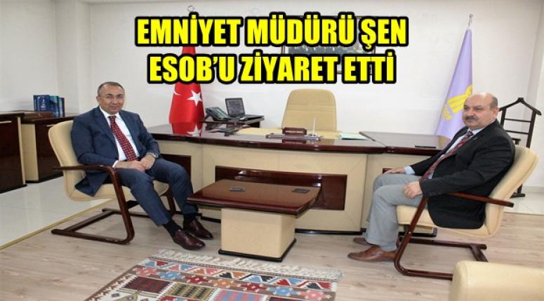EMNİYET MÜDÜRÜ ŞEN ESOB’U ZİYARET ETTİ