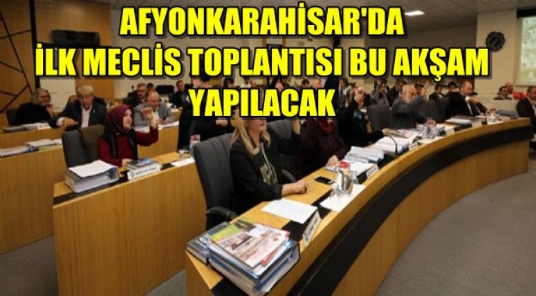 AFYONKARAHİSAR'DA İLK MECLİS TOPLANTISI BU AKŞAM YAPILACAK
