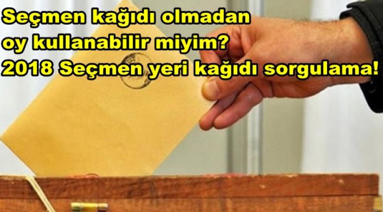 Seçmen kağıdı olmadan oy kullanabilir miyim? 2018 Seçmen yeri kağıdı sorgulama!