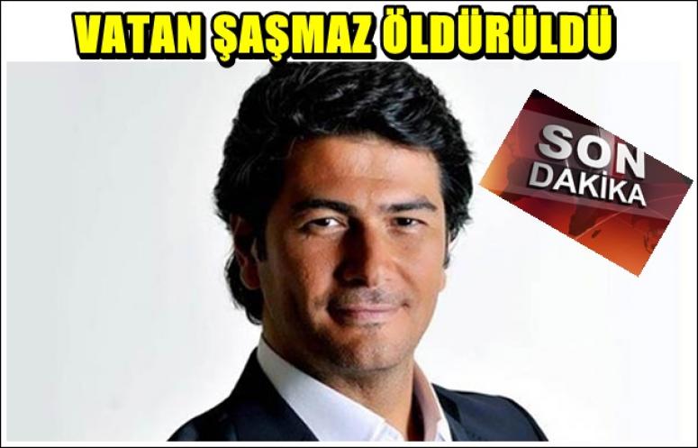 VATAN ŞAŞMAZ ÖLDÜRÜLDÜ !!!