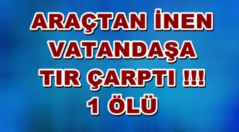 Araçtan inen vatandaşa tır çarptı !!!