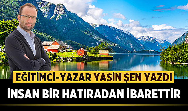 İNSAN BİR HATIRADAN İBARETTİR