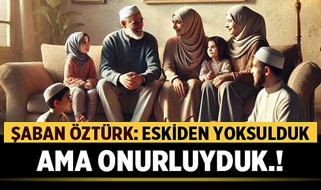 ESKİDEN YOKSULDUK AMA ONURLUYDUK.!