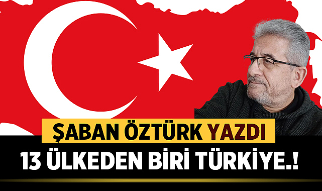 13 ÜLKEDEN BİRİ TÜRKİYE.!